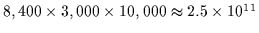 $8,400 \times 3,000 \times 10,000 \approx 2.5 \times 10^{11}$