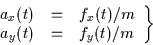 \begin{displaymath}
\left.
\begin{array}{rcl}
a_x(t) &=& f_x(t)/m \\
a_y(t) &=& f_y(t)/m
\end{array}\right\}
\end{displaymath}