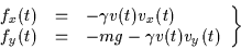 \begin{displaymath}
\left.
\begin{array}{rcl}
f_x(t) &=& - \gamma v(t) v_x(t) \\
f_y(t) &=& - m g - \gamma v(t) v_y(t)
\end{array}\right\}
\end{displaymath}