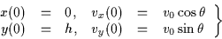 \begin{displaymath}
\left.
\begin{array}{rclrcl}
x(0) &=& 0,& v_x(0) &=& v_0 \co...
...\
y(0) &=& h,& v_y(0) &=& v_0 \sin \theta
\end{array}\right\}
\end{displaymath}